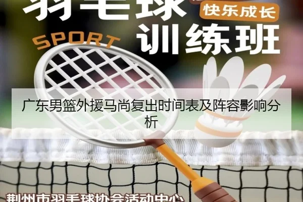 广东男篮外援马尚复出时间表及阵容影响分析